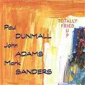 Paul Dunmall • John Adams • Mark Sanders - Totally Fried Up