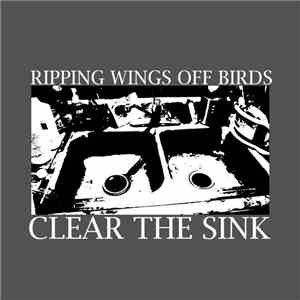 Ripping Wings Off Birds - Clear The Sink