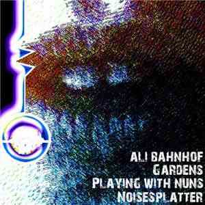 Ali Bahnhof - Gardens  - Playing With Nuns - Noisesplatter - Split
