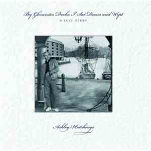 Ashley Hutchings - By Gloucester Docks I Sat Down And Wept (A Love Story)