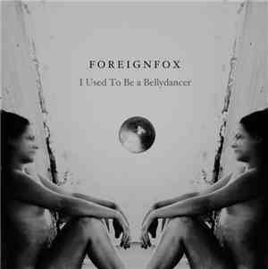 Foreignfox - I Used To Be A Bellydancer / We Float Like Sinking Ships