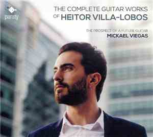 Heitor Villa-Lobos, Mickael Viegas - The Complete Guitar Works Of Heitor Vi ...