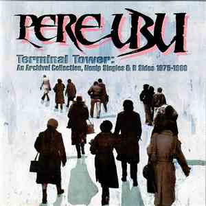 Pere Ubu - Terminal Tower:  An Archival Collection, Nonlp Singles & B Sides ...