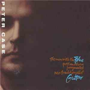 Peter Case - The Man With The Blue Postmodern Fragmented Neo-Traditionalist Guitar