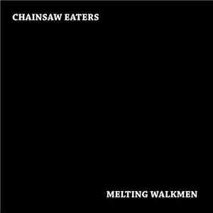 Chainsaw Eaters / Melting Walkmen - Chainsaw Eaters/ Melting Walkmen