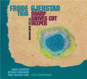 Frode Gjerstad Trio With Peter Brøtzmann - Sharp Knives Cut Deeper