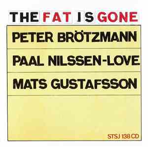 Peter Brötzmann / Paal Nilssen-Love / Mats Gustafsson - The Fat Is Gone