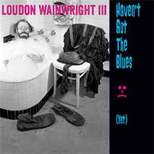 Loudon Wainwright III - Haven't Got The Blues (Yet)