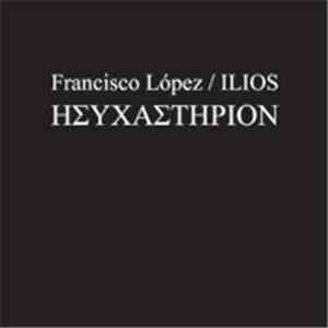 Francisco López / Ilios - Ησυχαστήριον = Hysechasterion