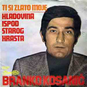 Branko Kosanić - Ti Si Zlato Moje / Hladovina Ispod Starog Hrasta
