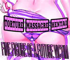 Torture Massacre Hentai - Fine Figure Of A Future Victim