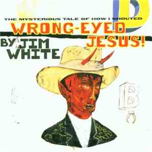 Jim White - The Mysterious Tale Of How I Shouted Wrong-Eyed Jesus