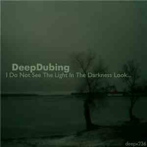 DeepDubing - I Do Not See The Light In The Darkness Look...