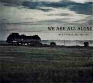 We Are All Alone - And It Feels Like The End