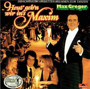 Max Greger - Heut' Geh'n Wir In's Maxim - Die Schönsten Operetten-Meldodien ...