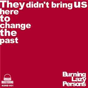 Burning Lazy Persons - They Didn't Bring Us Here To Change The Past