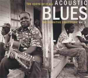 Various - Acoustic Blues Vol. 3 The Roots Of It All - The Definitive Collec ...