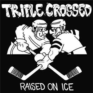 Triple Crossed - Raised On Ice
