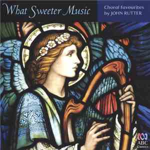 John Rutter - What Sweeter Music: Choral Favourites By John Rutter