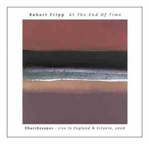 Robert Fripp - At The End Of Time: Churchscapes Live In England & Estonia,  ...