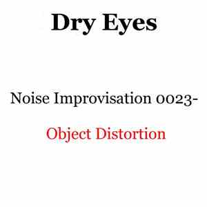 Dry Eyes - Noise Improvisation 0023- Object Distortion