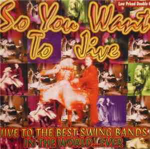 Various - So You Want To Jive Jive To The Best Swing Bands In The World... ...