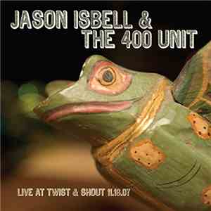 Jason Isbell & The 400 Unit - Live At Twist & Shout 11.16.07