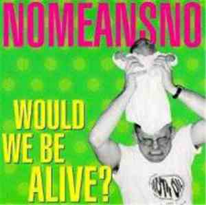 Nomeansno - Would We Be Alive?