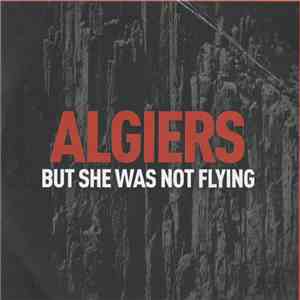 Algiers - But She Was Not Flying