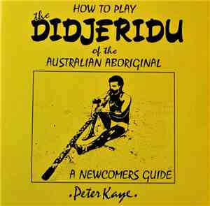 Peter Kaye  - How To Play The Didjeridu Of The Australian Aboriginal