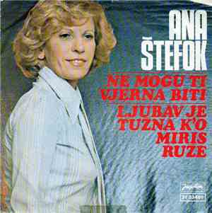 Ana Štefok - Ne Mogu Ti Vjerna Biti / Ljubav Je Tužna K'o Miris Ruže