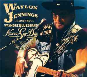Waylon Jennings And The Waymore Blues Band - Never Say Die - The Final Conc ...