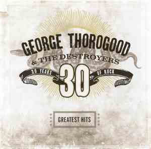 George Thorogood & The Destroyers - Greatest Hits: 30 Years Of Rock