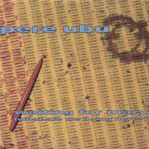 Pere Ubu - Waiting For Mary (What Are We Doing Here?)