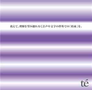 Té - 敢えて、理解を望み縺れ尽く音声や文字の枠外での「約束」を。