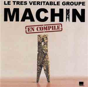 Machin - Le Très Véritable Groupe Machin En Compile