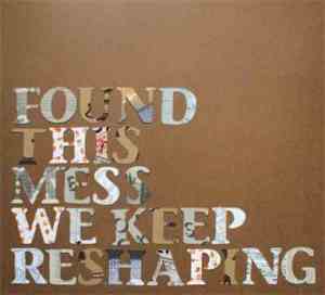 Found - This Mess We Keep Reshaping